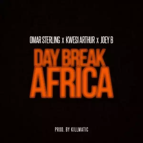Omar Sterling - Day Break Africa Ft. Joey B & Kwesi Arthur